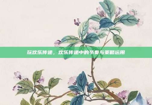 玩欢乐传递，欢乐传递中的节奏与策略运用