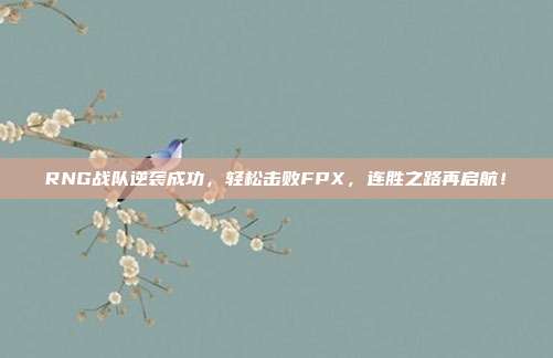 RNG战队逆袭成功，轻松击败FPX，连胜之路再启航！