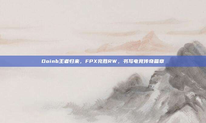 Doinb王者归来，FPX完胜RW，书写电竞传奇篇章