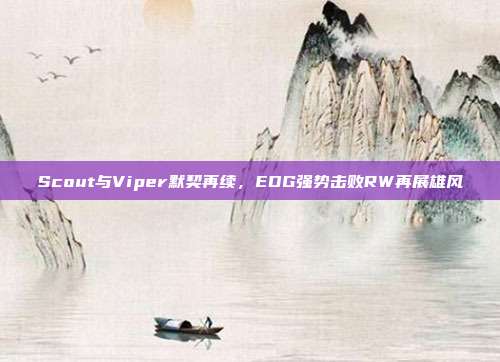 Scout与Viper默契再续，EDG强势击败RW再展雄风