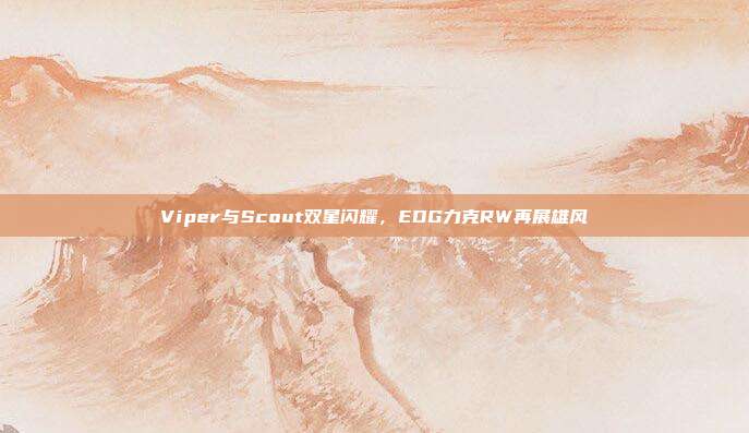 Viper与Scout双星闪耀，EDG力克RW再展雄风