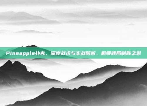 Pineapple扑克，深度战术与实战解析，解锁牌局制胜之道