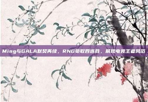 Ming与GALA默契再续，RNG豪取四连胜，展现电竞王者风范