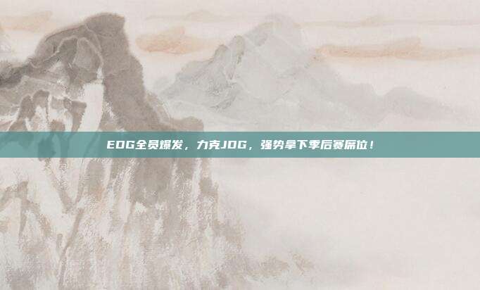 EDG全员爆发，力克JDG，强势拿下季后赛席位！