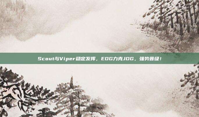 Scout与Viper稳定发挥，EDG力克JDG，强势晋级！