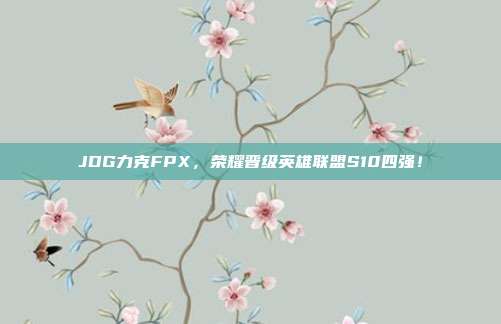 JDG力克FPX，荣耀晋级英雄联盟S10四强！