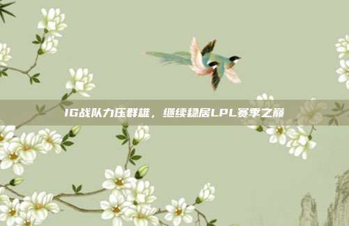 IG战队力压群雄，继续稳居LPL赛季之巅