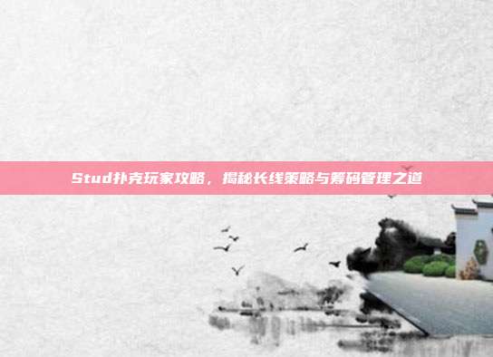 Stud扑克玩家攻略，揭秘长线策略与筹码管理之道