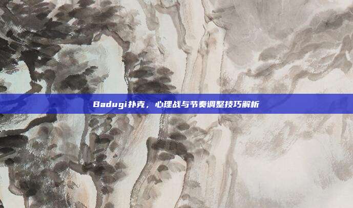 Badugi扑克，心理战与节奏调整技巧解析