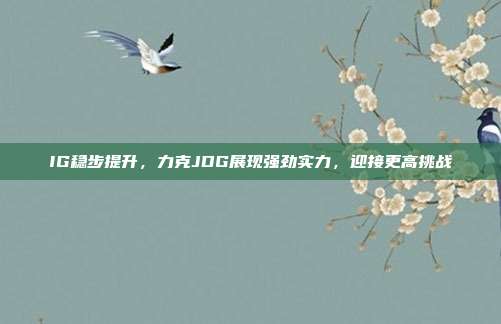 IG稳步提升，力克JDG展现强劲实力，迎接更高挑战