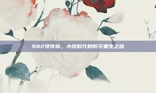 982号传奇，小球时代的防守重生之路