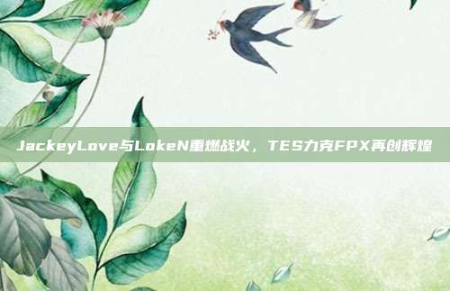 JackeyLove与LokeN重燃战火，TES力克FPX再创辉煌