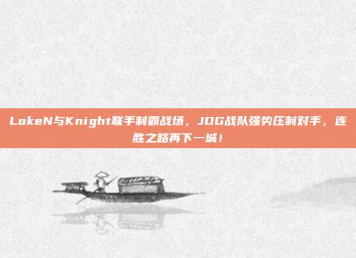 LokeN与Knight联手制霸战场，JDG战队强势压制对手，连胜之路再下一城！