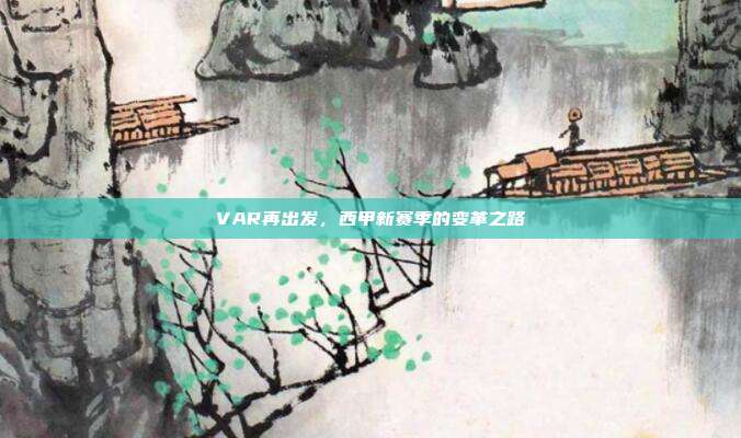 VAR再出发，西甲新赛季的变革之路