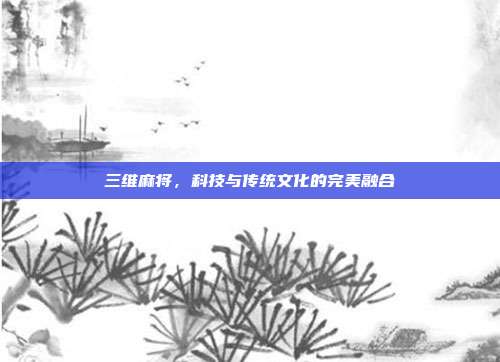 三维麻将，科技与传统文化的完美融合