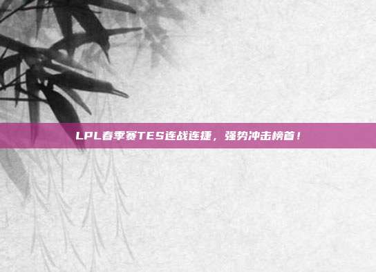 LPL春季赛TES连战连捷，强势冲击榜首！