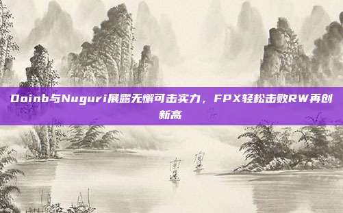 Doinb与Nuguri展露无懈可击实力，FPX轻松击败RW再创新高