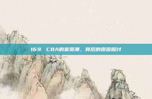 169. CBA的裁员潮，背后的原因探讨