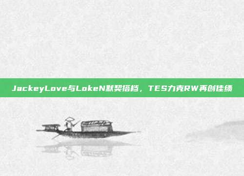 JackeyLove与LokeN默契搭档，TES力克RW再创佳绩