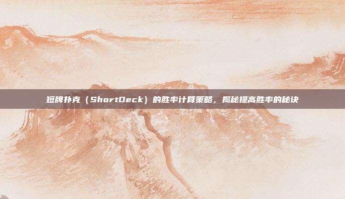 短牌扑克（ShortDeck）的胜率计算策略，揭秘提高胜率的秘诀